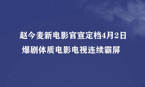 赵今麦新电影官宣定档4月2日 爆剧体质电影电视连续霸屏