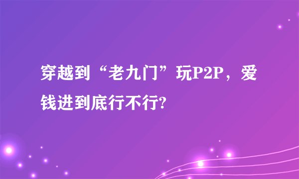 穿越到“老九门”玩P2P，爱钱进到底行不行?
