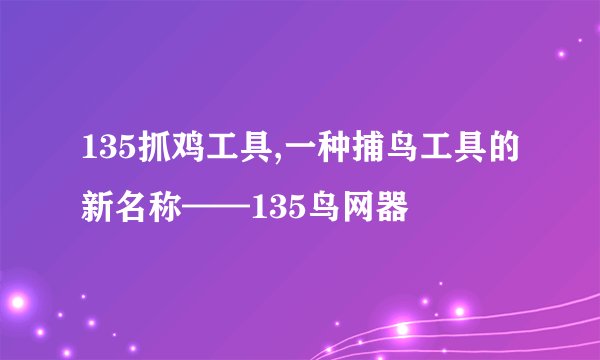 135抓鸡工具,一种捕鸟工具的新名称——135鸟网器