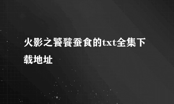 火影之饕餮蚕食的txt全集下载地址