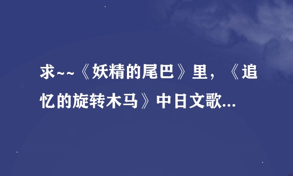 求~~《妖精的尾巴》里，《追忆的旋转木马》中日文歌词~~~~谢谢啦！！！