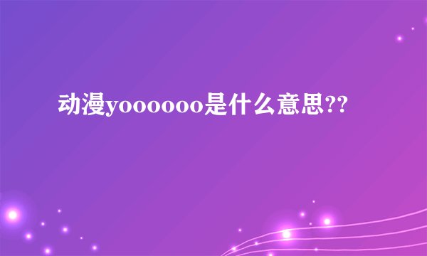 动漫yoooooo是什么意思??