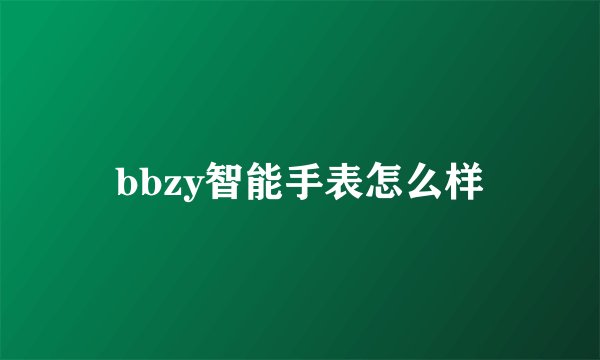 bbzy智能手表怎么样
