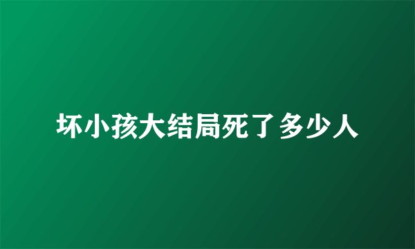 坏小孩大结局死了多少人