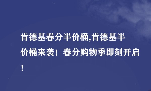 肯德基春分半价桶,肯德基半价桶来袭！春分购物季即刻开启！