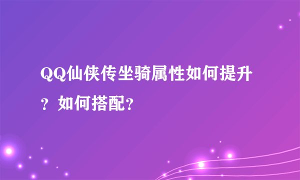 QQ仙侠传坐骑属性如何提升？如何搭配？