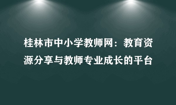 桂林市中小学教师网：教育资源分享与教师专业成长的平台