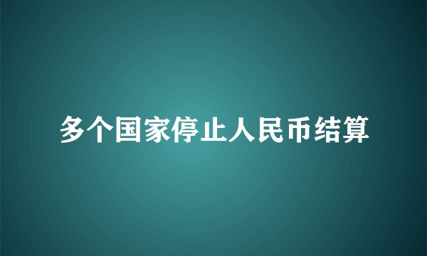 多个国家停止人民币结算