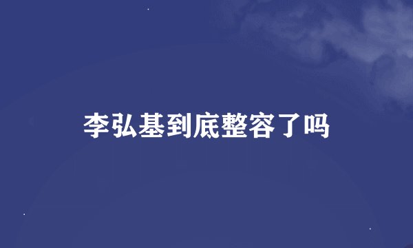 李弘基到底整容了吗