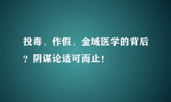 投毒、作假、金域医学的背后？阴谋论适可而止！