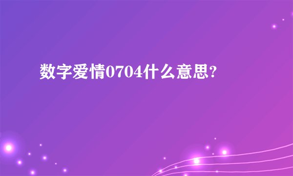 数字爱情0704什么意思?