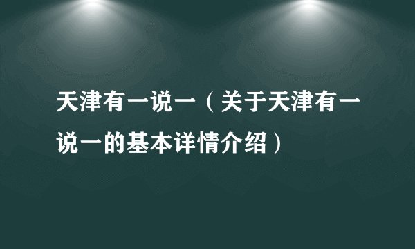 天津有一说一（关于天津有一说一的基本详情介绍）