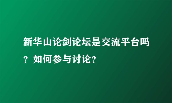 新华山论剑论坛是交流平台吗？如何参与讨论？