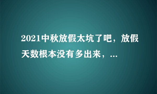 2021中秋放假太坑了吧，放假天数根本没有多出来，反倒更加累人，到底谁制定的这个放假标准啊？