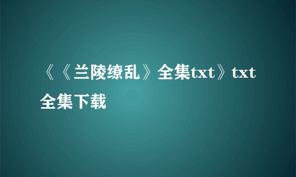 《《兰陵缭乱》全集txt》txt全集下载