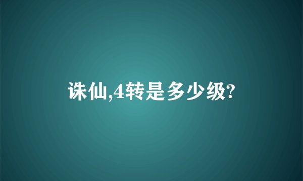 诛仙,4转是多少级?
