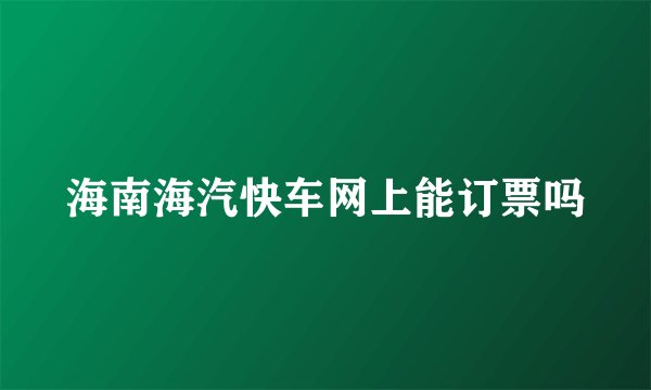 海南海汽快车网上能订票吗