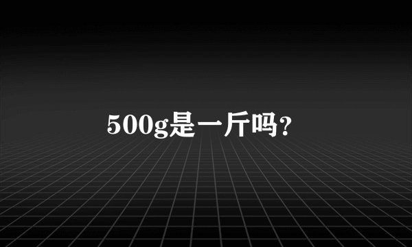 500g是一斤吗？