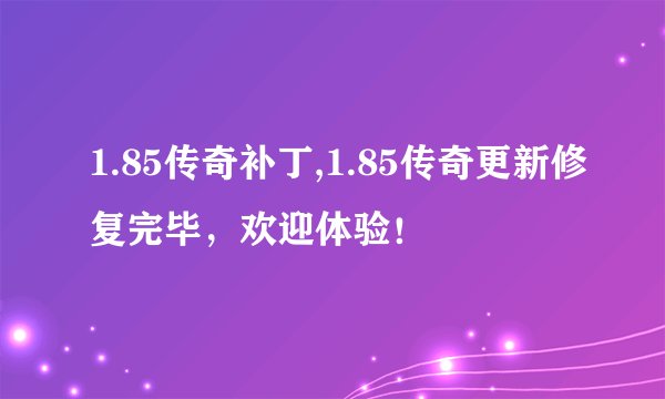 1.85传奇补丁,1.85传奇更新修复完毕，欢迎体验！