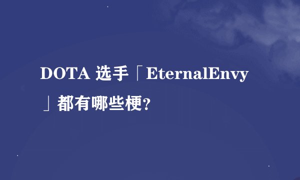DOTA 选手「EternalEnvy」都有哪些梗？