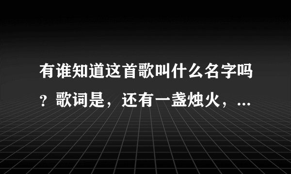 有谁知道这首歌叫什么名字吗？歌词是，还有一盏烛火，燃尽我，曲终人散谁无过错，我看破