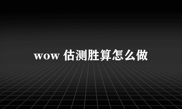 wow 估测胜算怎么做