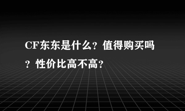 CF东东是什么？值得购买吗？性价比高不高？