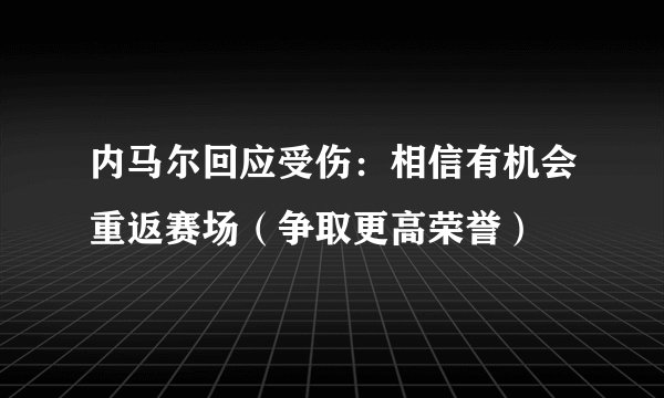 内马尔回应受伤：相信有机会重返赛场（争取更高荣誉）