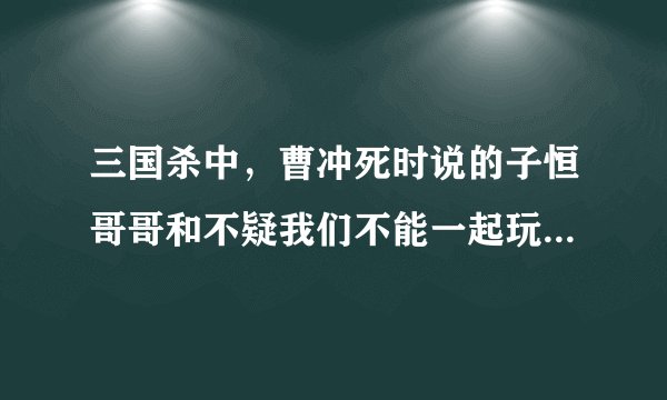 三国杀中，曹冲死时说的子恒哥哥和不疑我们不能一起玩了。为什么说这两句，我特别对后者有疑问，因