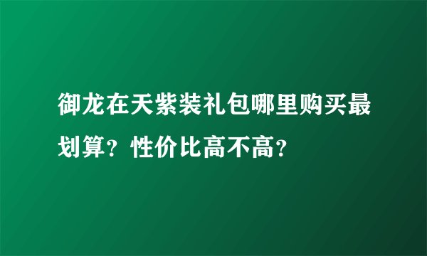 御龙在天紫装礼包哪里购买最划算？性价比高不高？