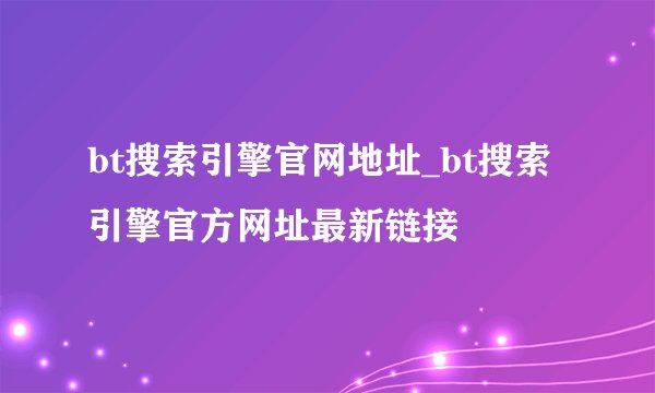 bt搜索引擎官网地址_bt搜索引擎官方网址最新链接
