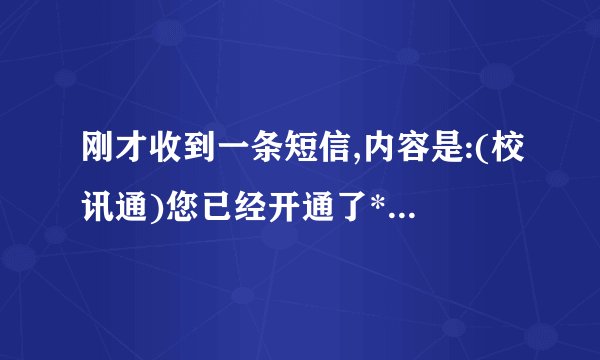 刚才收到一条短信,内容是:(校讯通)您已经开通了***惠州校讯通的...