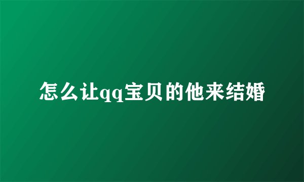 怎么让qq宝贝的他来结婚