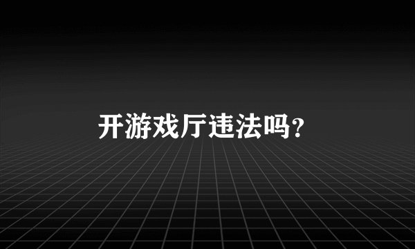 开游戏厅违法吗？