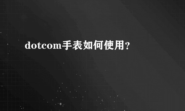 dotcom手表如何使用？