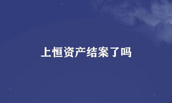 上恒资产结案了吗