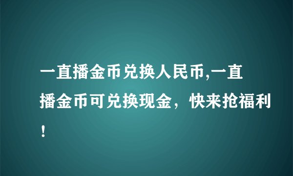 一直播金币兑换人民币,一直播金币可兑换现金，快来抢福利！