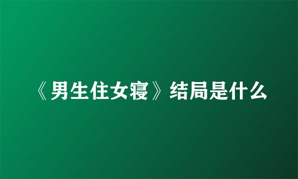 《男生住女寝》结局是什么