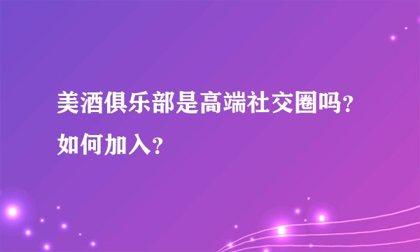 美酒俱乐部是高端社交圈吗？如何加入？