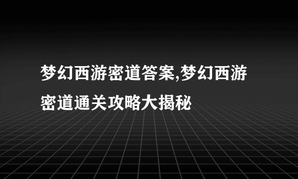 梦幻西游密道答案,梦幻西游密道通关攻略大揭秘