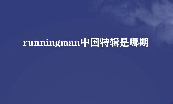 runningman中国特辑是哪期