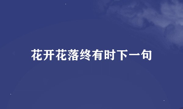 花开花落终有时下一句
