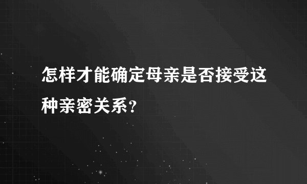 怎样才能确定母亲是否接受这种亲密关系？
