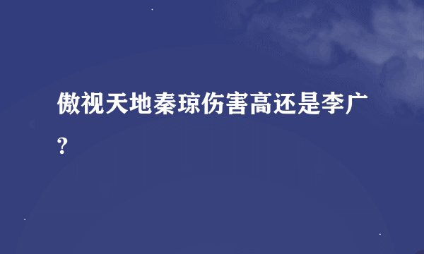 傲视天地秦琼伤害高还是李广?