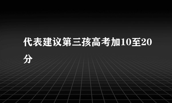 代表建议第三孩高考加10至20分