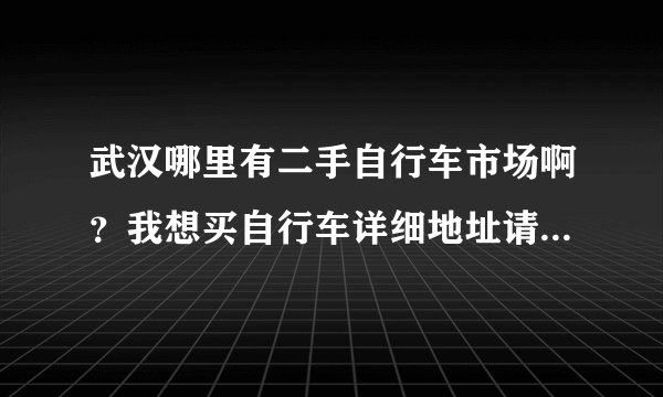 武汉哪里有二手自行车市场啊？我想买自行车详细地址请献上哈，谢谢
