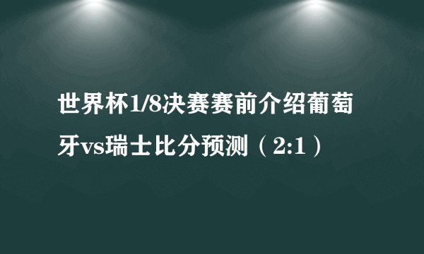 世界杯1/8决赛赛前介绍葡萄牙vs瑞士比分预测（2:1）
