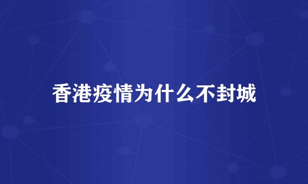 香港疫情为什么不封城
