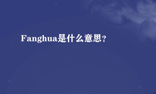 Fanghua是什么意思？