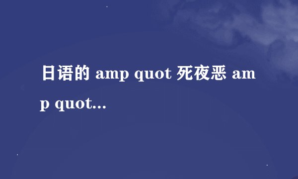 日语的 amp quot 死夜恶 amp quot 是什么意思???
